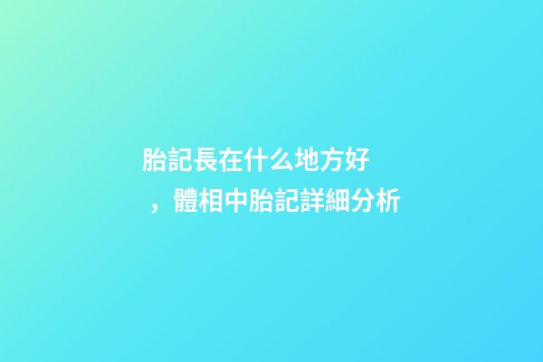 胎記長在什么地方好，體相中胎記詳細分析